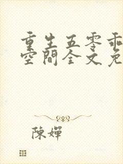 重生五零乖女有空间全文免费阅读