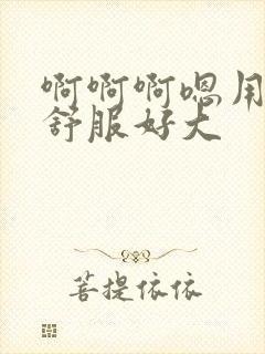 啊啊啊嗯用力好舒服好大