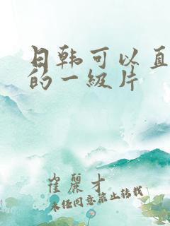 日韩可以直接看的一级片