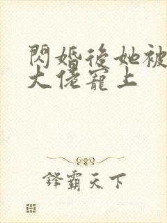 闪婚后她被亿万大佬宠上