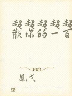 超超超超超级喜欢你的一百个女友