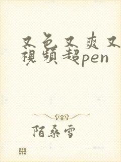 又色又爽又黄的视频超pen