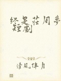 终是庄周梦了蝶 短剧