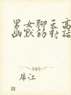 男女聊天高情商幽默的对话