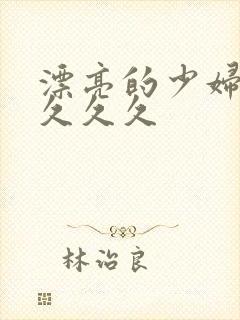 漂亮的少妇久久久久久