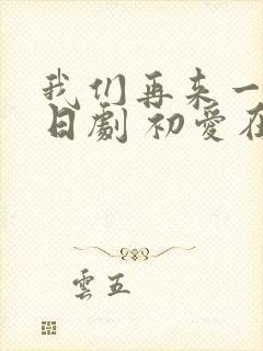 我们再来一次 日剧 初爱在线观看