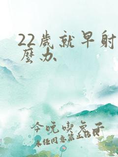 22岁就早射怎么办