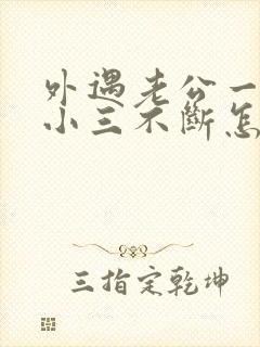 外遇老公一直与小三不断怎么办