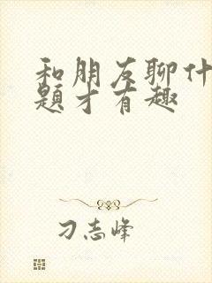 和朋友聊什么话题才有趣