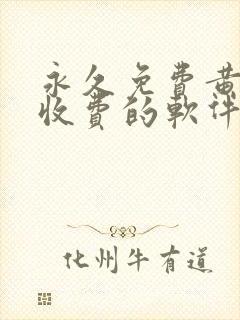 永久免费黄色不收费的软件app