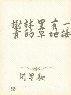 树林里有一片青青的草地接着往后写