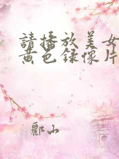 请播放美女一级黄色录像片