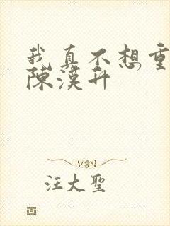 我真不想重生啊陈汉升