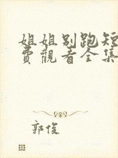 姐姐别跑短剧免费观看全集