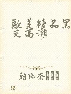 欧美精品黑人猛交高潮