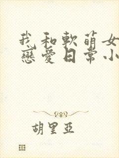 我和软萌女友的恋爱日常小说下载