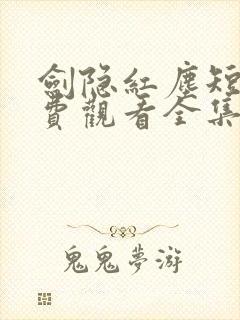 剑隐红尘短剧免费观看全集完整版