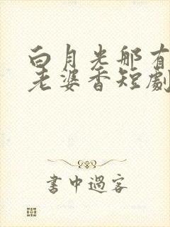 白月光那有联姻老婆香短剧