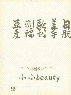 亚洲欧美日韩国产福利导航在线