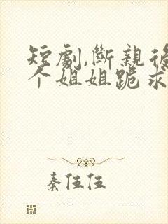 短剧,断亲后四个姐姐跪求我回家