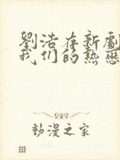 刘浩存新剧陷入我们的热恋