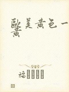 欧美黄色一级特黄