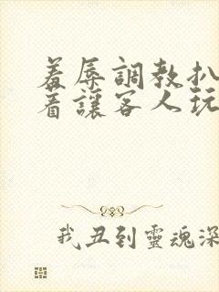 羞辱调教扒开跪着让客人玩视频