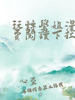 玩转学姐漫画免费阅读下拉式