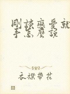 刚谈恋爱就想分手怎么说