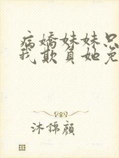 病娇妹妹只想让我欺负她免费漫画下拉