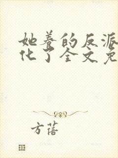 她养的反派都黑化了全文免费阅读