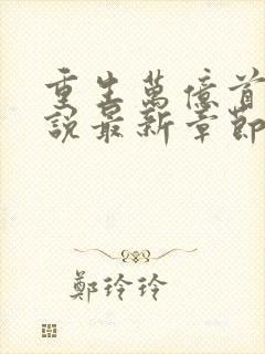 重生万亿首富小说最新章节阅读全文