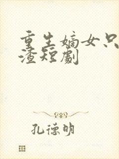 重生嫡女只想虐渣短剧