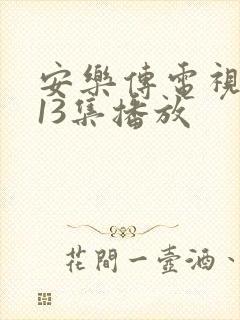安乐传电视剧第13集播放