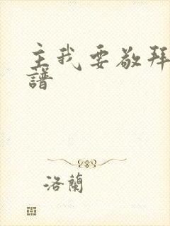 主我要敬拜你歌谱