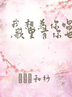 我想为你唱首歌,歌里有你也有我