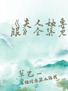 《夫人她专治不服》全集免费观看