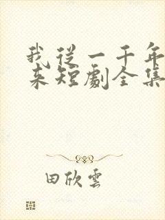 我从一千年中归来短剧全集免费播放