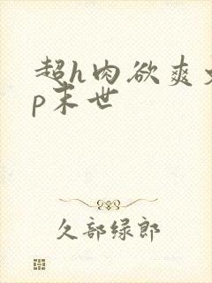 超h肉欲爽文np末世