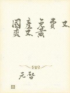 国产免费又色又爽又黄