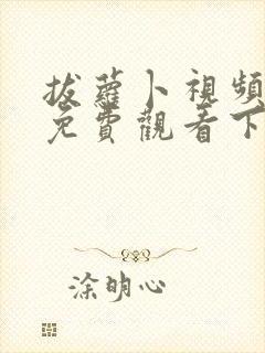 拔萝卜视频高清免费观看下载