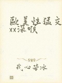 欧美性猛交xxxx深喉