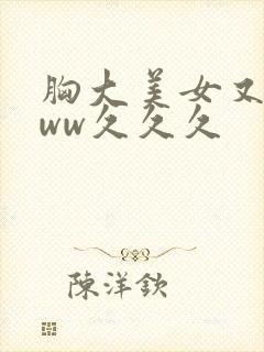 胸大美女又黄www久久久