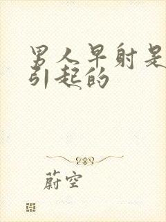 男人早射是什么引起的