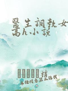 医生调教女友(高h小说