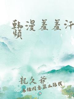 韩漫羞羞汗汗视频