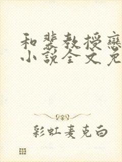 和裴教授恋爱后小说全文免费阅读