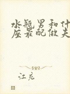 水瓶男和什么星座最配做夫妻