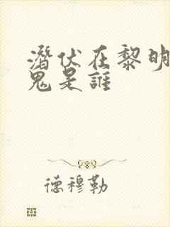 潜伏在黎明前内鬼是谁