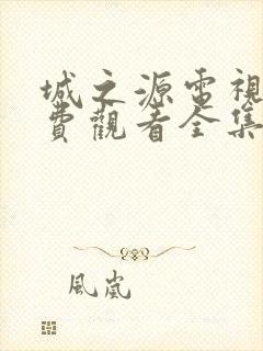 城之源电视剧免费观看全集